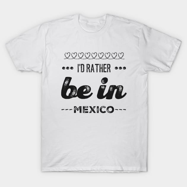 Mexico I'd rather be in Mexico Cancun Cute Vacation Holiday trip funny saying T-Shirt by BoogieCreates